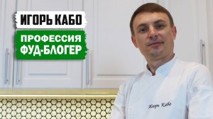 Игорь Кабо. Профессия фуд-блогер