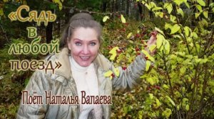 Сядь в любой поезд. Поёт Наталья Ахмедова-Вапаева. Архивная запись 2007года