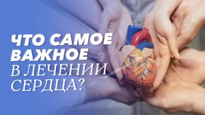 Что самое важное в лечении сердца?