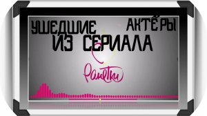 20 УШЕДШИХ АКТЁРОВ ИЗ СЕРИАЛА РАНЕТКИ