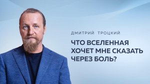 ЧТО ВСЕЛЕННАЯ ХОЧЕТ МНЕ СКАЗАТЬ ЧЕРЕЗ БОЛЬ? Дмитрий Троцкий