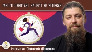 МНОГО РАБОТАЮ. ВРЕМЕНИ НИ НА ЧТО НЕ ОСТАЕТСЯ. Иеромонах Прокопий (Пащенко)