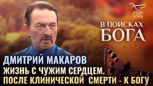 Дмитрий Макаров. Жизнь с чужим сердцем. После клинической смерти — к Богу. В поисках Бога