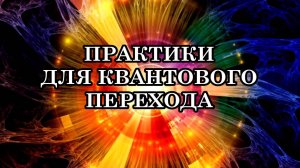 ПОСЛАНИЕ ВЫСШИХ СИЛ ЧЕЛОВЕЧЕСТВУ. ПРАКТИКИ ДЛЯ КВАНТОВОГО ПЕРЕХОДА