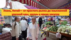 Ухань, Китай— от простого рынка до изысканной уличной еды, жизнь и яркие закуски