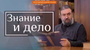 Знание и дело. Протоиерей Андрей Ткачёв