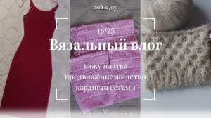 Вязальный влог 16/25 | Продолжаю платье и жилетку. Связала образец для кардигана сотами