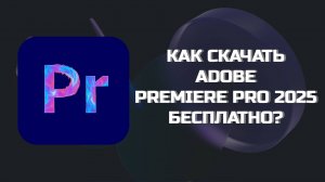 КАК БЕСПЛАТНО СКАЧАТЬ ADOBE PREMIERE PRO 2025?