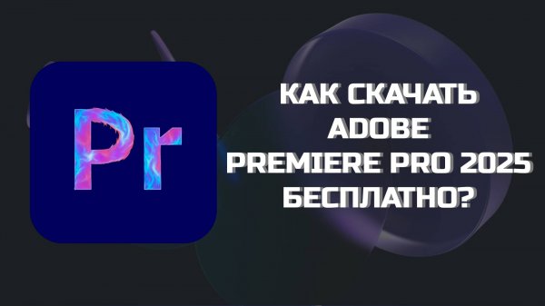 КАК БЕСПЛАТНО СКАЧАТЬ ADOBE PREMIERE PRO 2025?