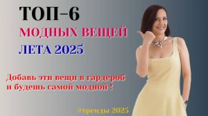 ТОП - 6 САМЫХ МОДНЫХ ВЕЩЕЙ ЛЕТА 2025. БАЗОВЫЙ ЛЕТНИЙ ГАРДЕРОБ
