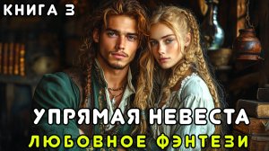 АУДИОКНИГА ПОЛНОСТЬЮ 🎧 УПРЯМАЯ НЕВЕСТА - КНИГА 3 💖 ЛЮБОВНОЕ ФЭНТЕЗИ, БРАК ПО РАСЧЁТУ, АВАНТЮРА