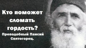 Кто поможет сломать гордость? А что убивает смирение? Преподобный Паисий Святогорец.