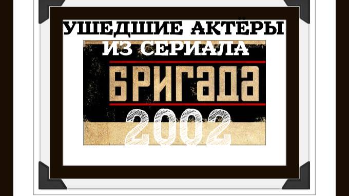 22 УШЕДШИХ АКТЁРОВ ИЗ СЕРИАЛА БРИГАДА (2002)