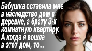 История из Жизни/Бабушка оставила мне в наследство дом в деревне, а брату 3-х комнатную квартиру