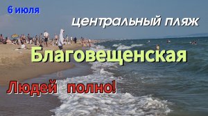МОРЕ.6 июля.Благовещенская.Центральный ПЛЯЖ. Обстановка.ЛЮДЕЙ МНОГО!!!