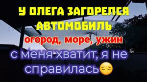 Ейск. У Олега загорелся автомобиль. С меня хватит, я не справилась... Море, пляж. Сетка для огорода.