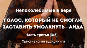 Голос, который не смогли заставить умолкнуть - Аида | «Непоколебимые в вере» | Часть третья (3/8)