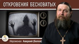 ТЕЛЕВИЗОР И ОТКРОВЕНИЯ БЕСНОВАТЫХ.  Иеромонах Аверкий (Белов)