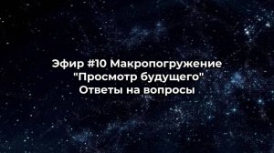 Эфир #10 Макропогружение «Просмотр будущего». Ответы на вопросы.