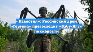 «Известия»: Российский дрон «Горгона» превосходит «Бабу-Ягу» по скорости