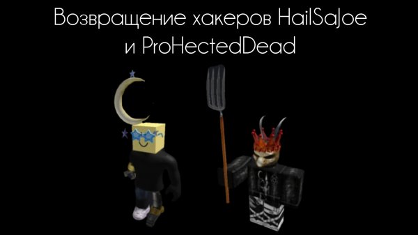 Возвращение хакеров HailSaJoe и ProHectedDead
