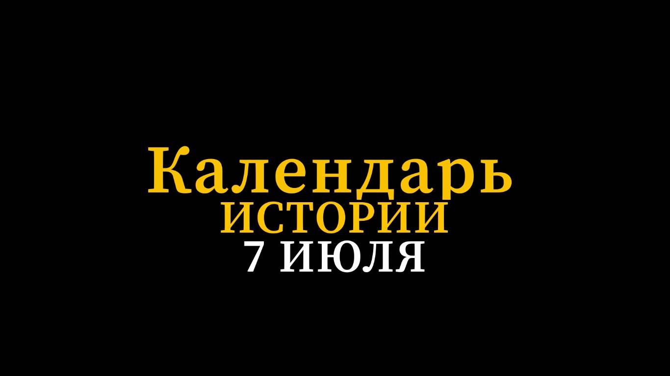 КАЛЕНДАРЬ ИСТОРИИ 7 ИЮЛЯ смотреть онлайн