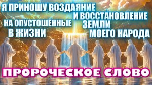 ПРОРОЧЕСКОЕ СЛОВО: Я ПРИНОШУ ВОЗДАЯНИЕ И ВОССТАНОВЛЕНИЕ НА ОПУСТОШЁННЫЕ ЗЕМЛИ В ЖИЗНИ МОЕГО НАРОДА