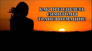 КАК ПРЕОДОЛЕТЬ СИМПТОМЫ ТРАНСФОРМАЦИИ? КОМПЛЕКСНЫЙ ПОДХОД. СОВЕТЫ АШТАРА ШЕРАНА.