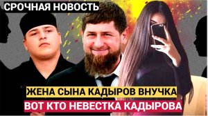 СРОЧНО! ВОТ ЧЬЕЙ ВНУЧКОЙ ОКАЗАЛАСЬ НЕВЕСТА АДАМА КАДЫРОВА. НЕ УПАДИТЕ!