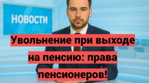 Увольнение при выходе на пенсию: права пенсионеров