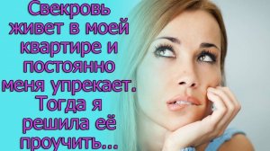 Свекровь живет в моей квартире и постоянно меня упрекает. Тогда я решила ее проучить..