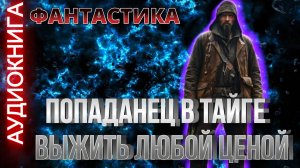 Аудиокнига ПОПАДАНЕЦ В ТАЙГЕ ВЫЖИТЬ ЛЮБОЙ ЦЕНОЙ  ✨