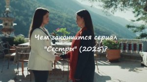 Чем закончится сериал "Сестры" на канале "Россия 1" (2025)?