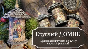 КРУГЛЫЙ ДОМИК на ёлку - Винтажная Елочная ИГРУШКА - Как сделать КРАСИВУЮ ИГРУШКУ на ЕЛКУ