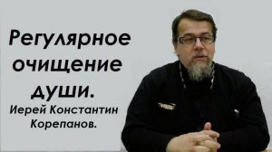 Регулярное очищение души. Иерей Константин Корепанов.