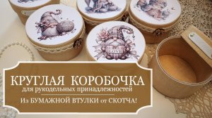 Простая КРУГЛАЯ коробочка для рукодельных мелочей из бумажной ВТУЛКИ от СКОТЧА - Красиво и полезно!