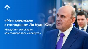 «Мы приезжали с господином Ли Куан Ю»: Михаил Мишустин рассказал, как создавалась «Алабуга»