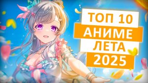ТОП 10 САМЫХ ОЖИДАЕМЫХ АНИМЕ ЛЕТА 2025