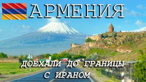 #4 В АРМЕНИЮ на машине 2025. ХОР ВИРАП. Граница с Ираном МЕГРИ.