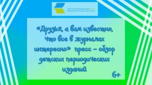 «Друзья, а вам известно, что всё в журналах интересно»,  пресс -  обзор детских изданий 6+