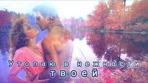 УТОПАЮ В НЕЖНОСТИ ТВОЕЙ