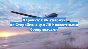 Марочко: ВСУ ударили по Старобельску в ЛНР кассетными боеприпасами