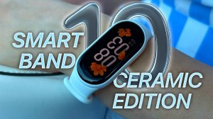 Xiaomi Smart Band 10 Ceramic Edition — стоит ли своих денег? Обзор и первое впечатление