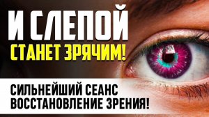 👁️ 20 МИНУТ В ДЕНЬ и ЗРЕНИЕ НАЧНЕТ ВОССТАНАВЛИВАТЬСЯ! Мощнейший Сеанс ВОССТАНОВЛЕНИЯ ГЛАЗ!