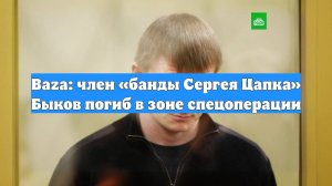 Baza: член «банды Сергея Цапка» Быков погиб в зоне спецоперации
