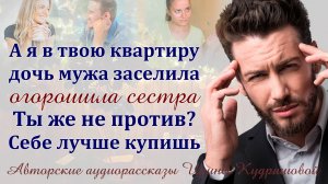 – А я в твою квартиру дочку мужа заселила. Ты же не будешь против? – Огорошила сестра.