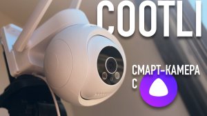 Обзор камеры видеонаблюдения Cootli 4G с сим-картой и Алисой — честный тест 2025