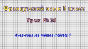 Французский язык 5 класс (Урок№30 - Avez-vous les mêmes intérêts ?)