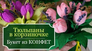 Букет из КОНФЕТ - Тюльпаны в корзине - Тюльпаны из гофрированной бумаги своими руками - 8 марта - МК