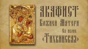 АКАФИСТ Тихвинской иконе Божией Матери + текст